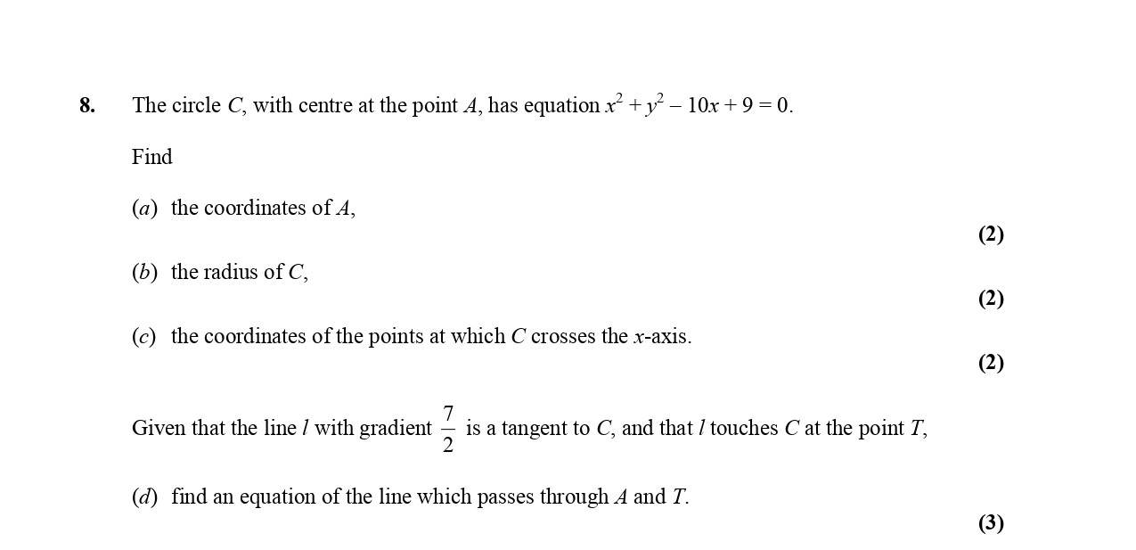 The-circle-C,-with-centre-at-the-point-A,-has-equation-$x^2-+-y^2---10x-+-9-=-0.$-Find-(a)-the-coordinates-of-A,-(b)-the-radius-of-C,-(c)-the-coordinates-of-the-points-at-which-C-crosses-the-x-axis-Edexcel-A-Level Maths Pure-Question 10-2005-Paper 2.png